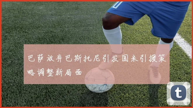 巴萨放弃巴斯托尼引发国米引援策略调整新局面