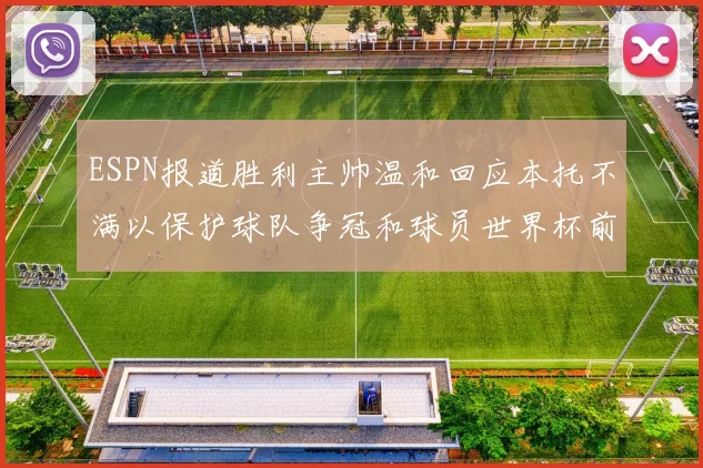 ESPN报道胜利主帅温和回应本托不满以保护球队争冠和球员世界杯前景